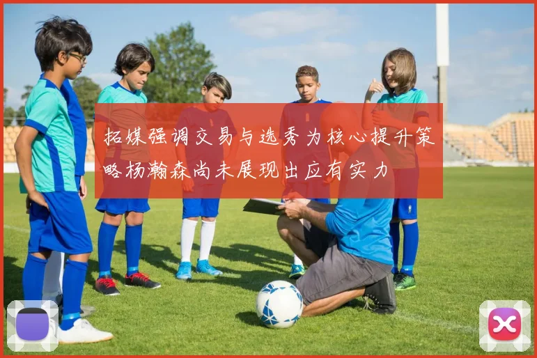 拓媒强调交易与选秀为核心提升策略杨瀚森尚未展现出应有实力