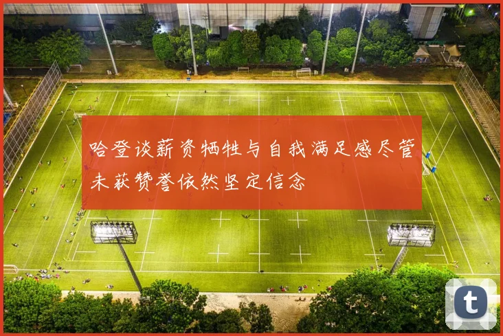 哈登谈薪资牺牲与自我满足感尽管未获赞誉依然坚定信念