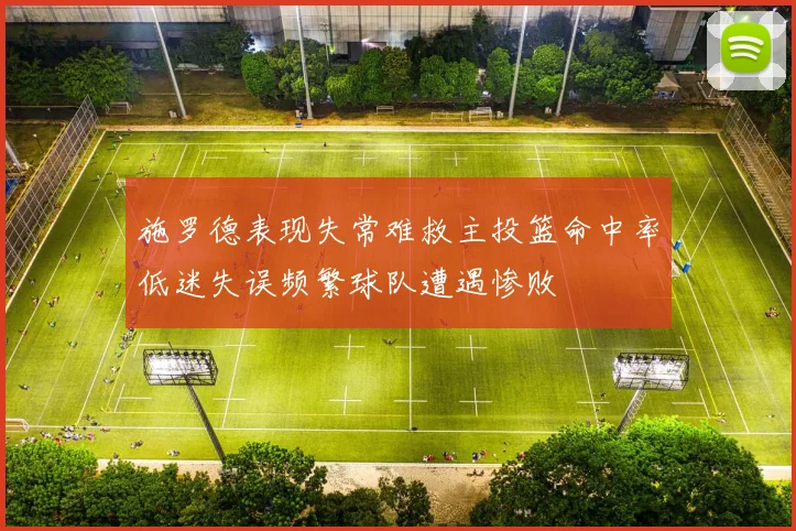施罗德表现失常难救主投篮命中率低迷失误频繁球队遭遇惨败