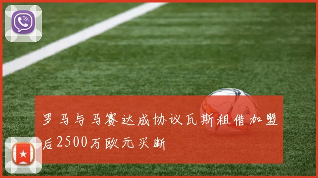 罗马与马赛达成协议瓦斯租借加盟后2500万欧元买断
