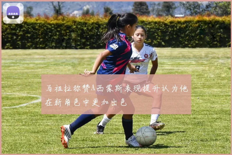 马祖拉称赞A西蒙斯表现提升认为他在新角色中更加出色