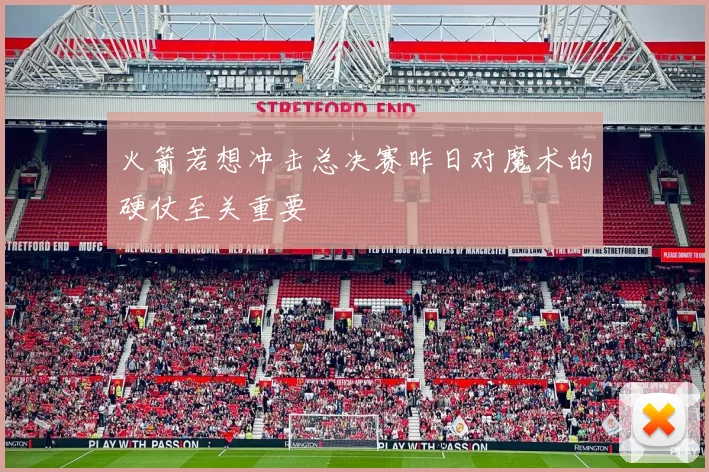 火箭若想冲击总决赛昨日对魔术的硬仗至关重要